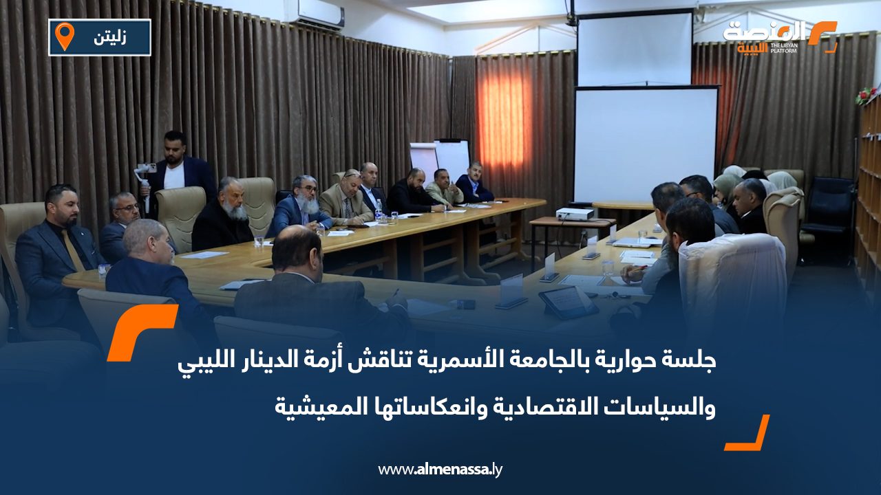 جلسة حوارية بالجامعة الأسمرية تناقش أزمة الدينار الليبي والسياسات الاقتصادية وانعكاساتها المعيشية