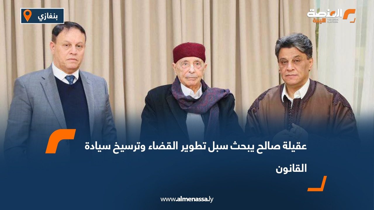 عقيلة صالح يبحث سبل تطوير القضاء وترسيخ سيادة القانون