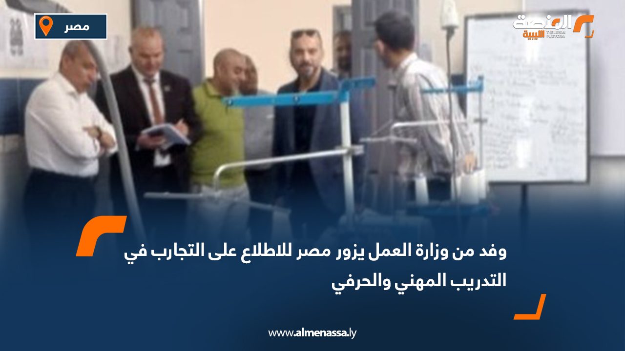 وفد من وزارة العمل يزور مصر للاطلاع على التجارب في التدريب المهني والحرفي