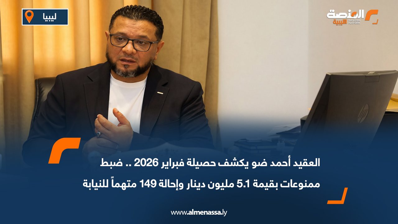 العقيد أحمد ضو يكشف حصيلة فبراير 2026 .. ضبط ممنوعات بقيمة 5.1 مليون دينار وإحالة 149 متهماً للنيابة