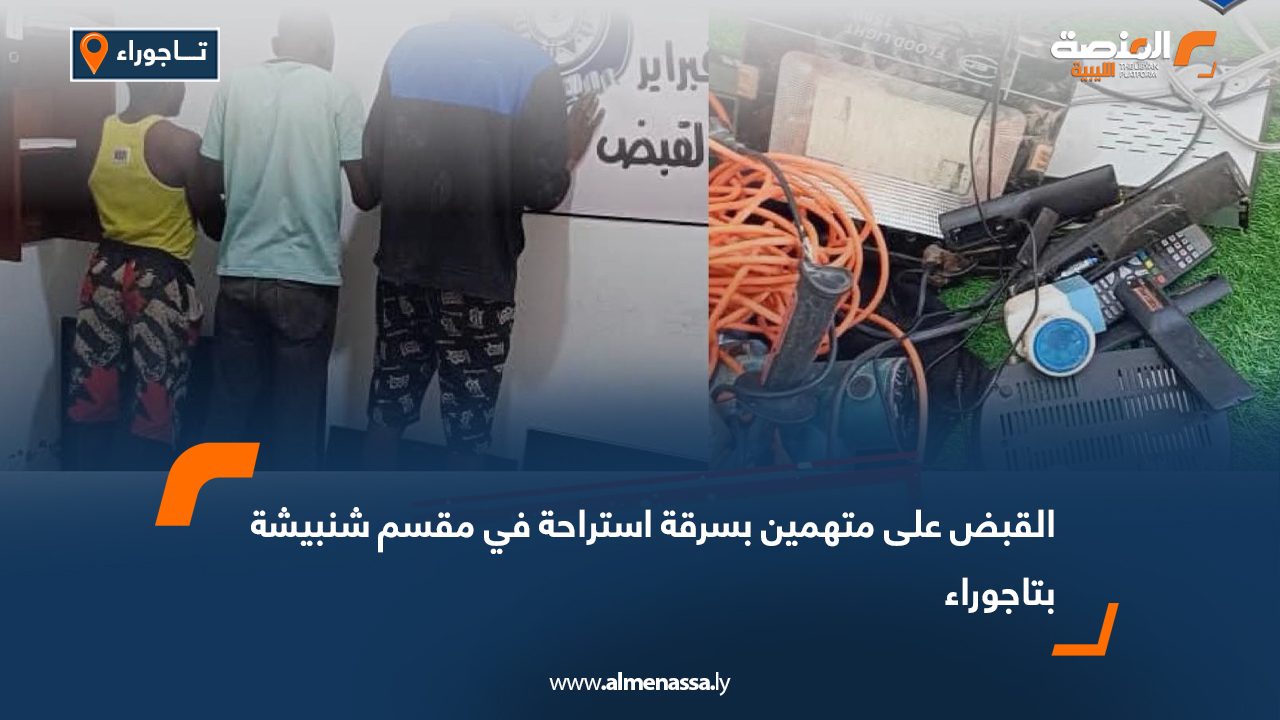 القبض على متهمين بسرقة استراحة في مقسم شنبيشة بتاجوراء