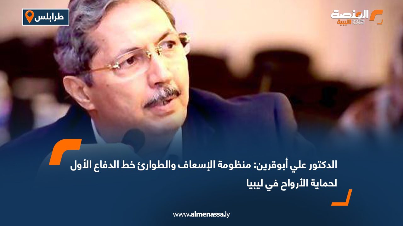 الدكتور علي أبوقرين: منظومة الإسعاف والطوارئ خط الدفاع الأول لحماية الأرواح في ليبيا