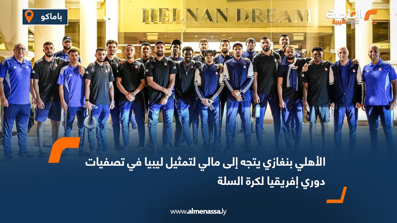 الأهلي بنغازي يتجه إلى مالي لتمثيل ليبيا في تصفيات دوري إفريقيا لكرة السلة