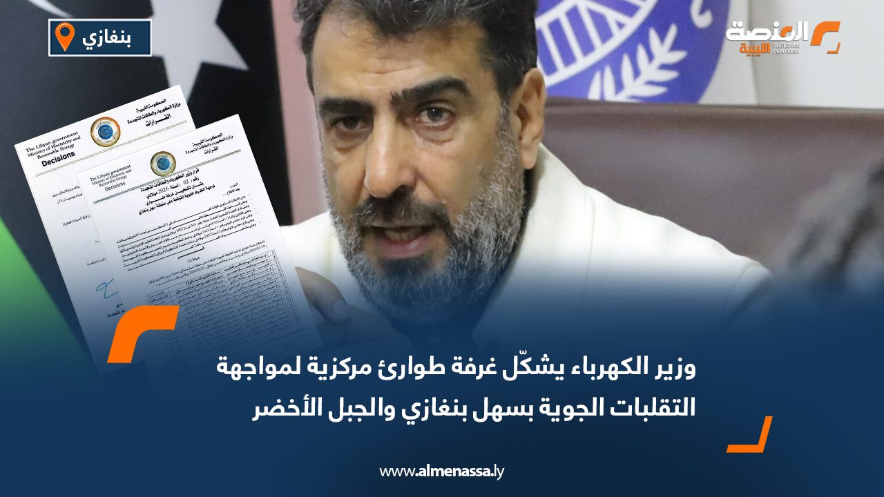 وزير الكهرباء يشكّل غرفة طوارئ مركزية لمواجهة التقلبات الجوية بسهل بنغازي والجبل الأخضر