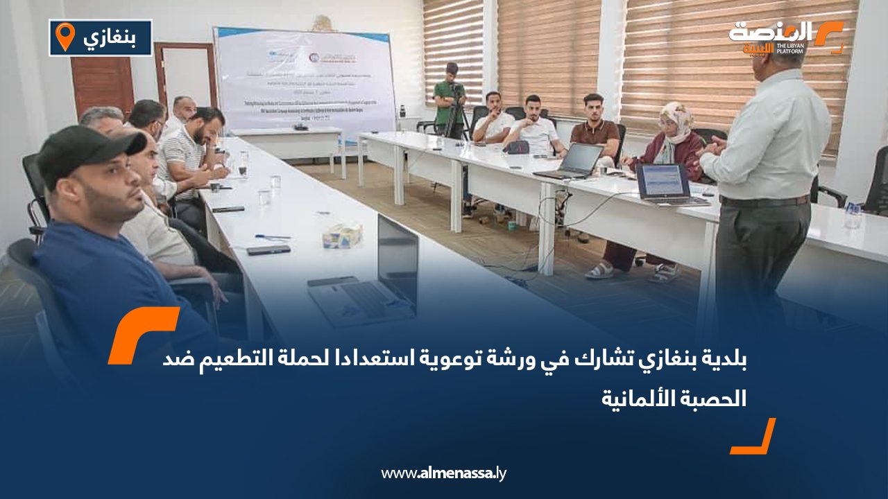 بلدية بنغازي تشارك في ورشة توعوية استعدادا لحملة التطعيم ضد الحصبة الألمانية