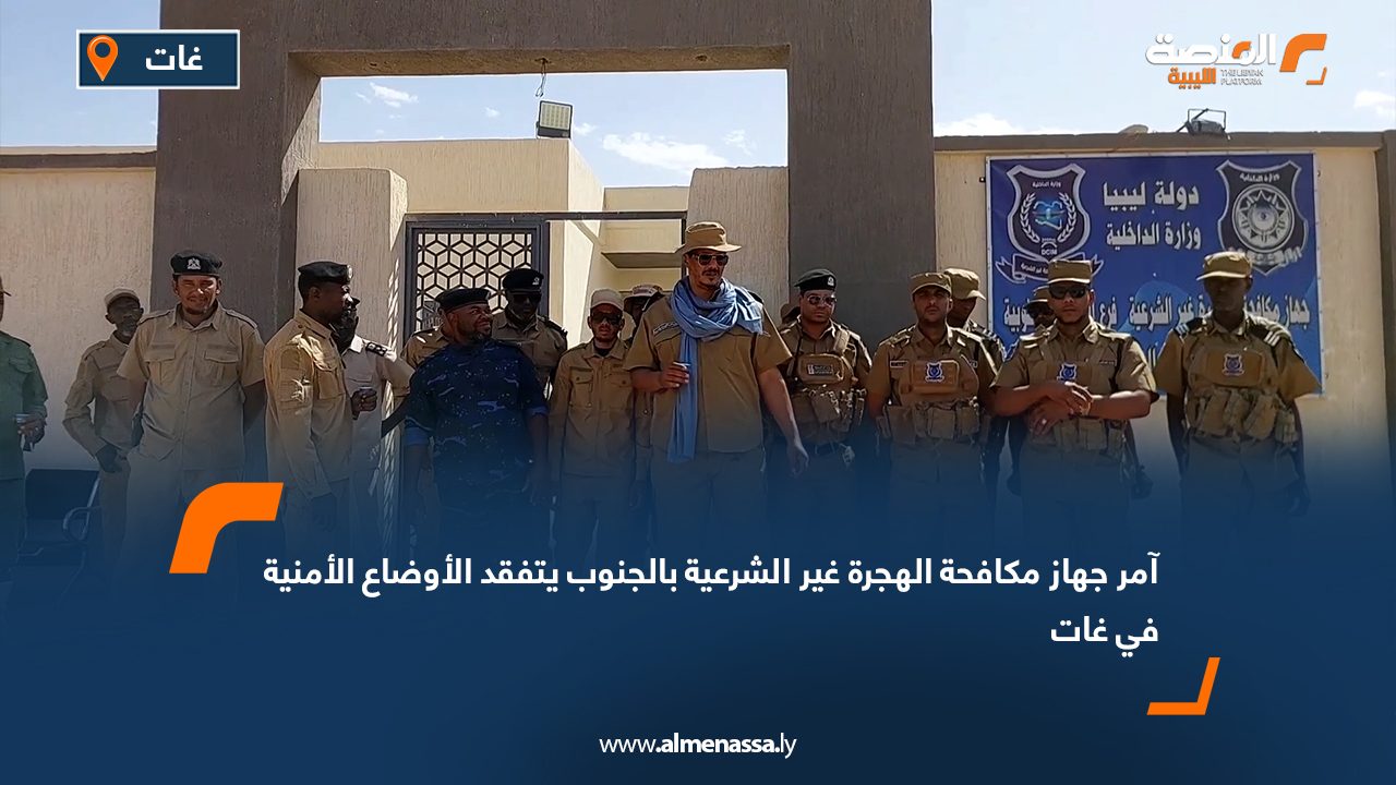 آمر جهاز مكافحة الهجرة غير الشرعية بالجنوب يتفقد الأوضاع الأمنية في غات