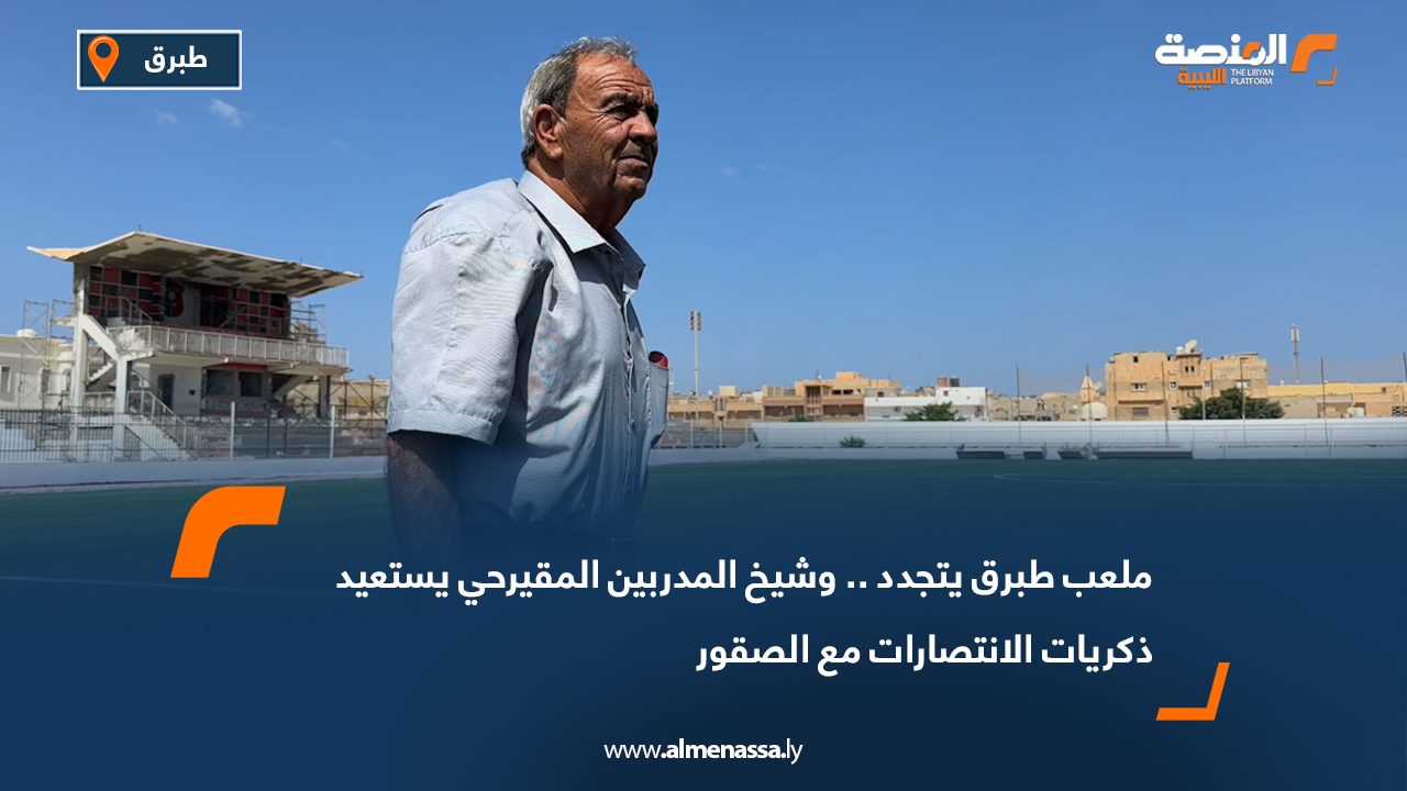 ملعب طبرق يتجدد.. وشيخ المدربين المقيرحي يستعيد ذكريات الانتصارات مع الصقور