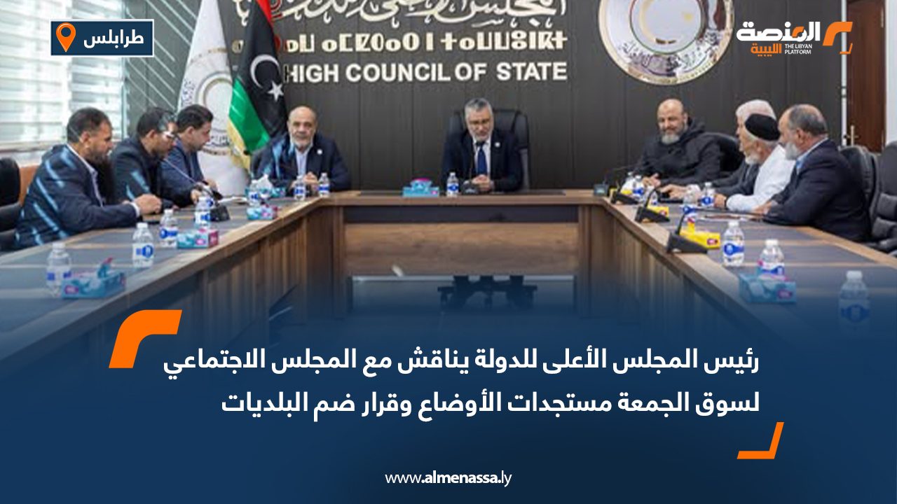 رئيس المجلس الأعلى للدولة يناقش مع المجلس الاجتماعي لسوق الجمعة مستجدات الأوضاع وقرار ضم البلديات