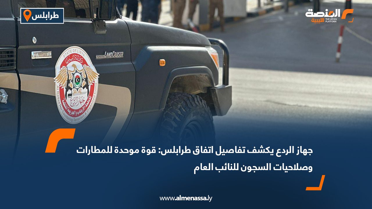 جهاز الردع يكشف تفاصيل اتفاق طرابلس: قوة موحدة للمطارات وصلاحيات السجون للنائب العام