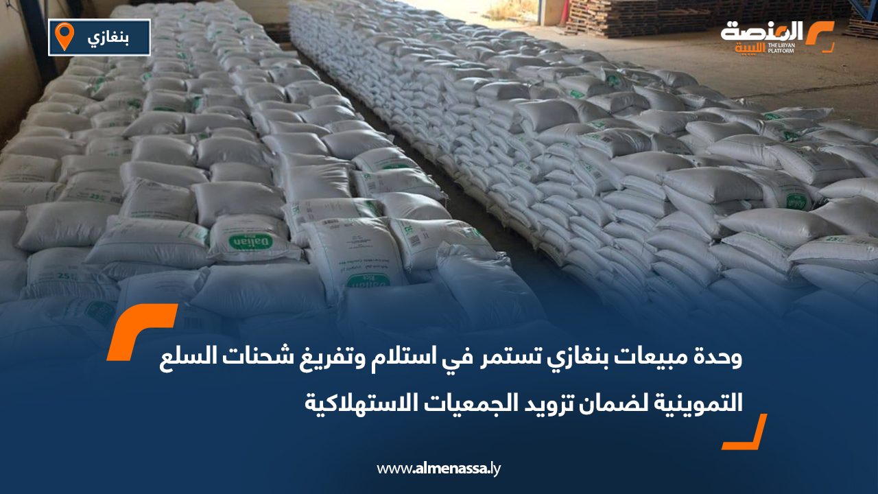 وحدة مبيعات بنغازي تستمر في استلام وتفريغ شحنات السلع التموينية لضمان تزويد الجمعيات الاستهلاكية