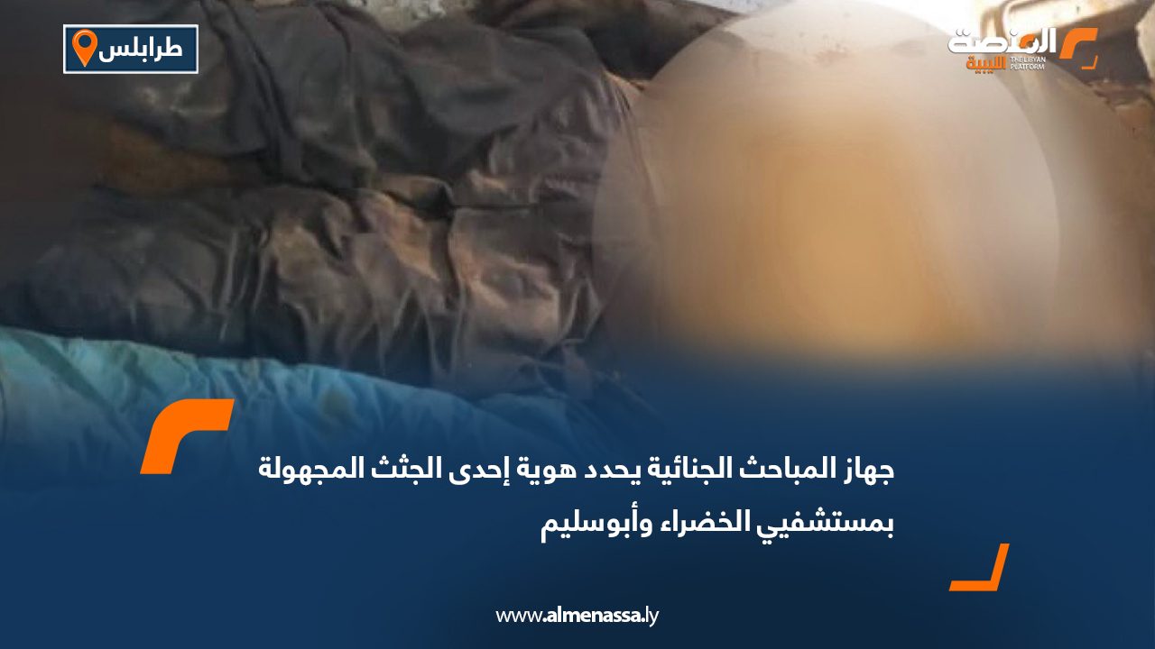 جهاز المباحث الجنائية يحدد هوية إحدى الجثث المجهولة بمستشفيي الخضراء وأبوسليم