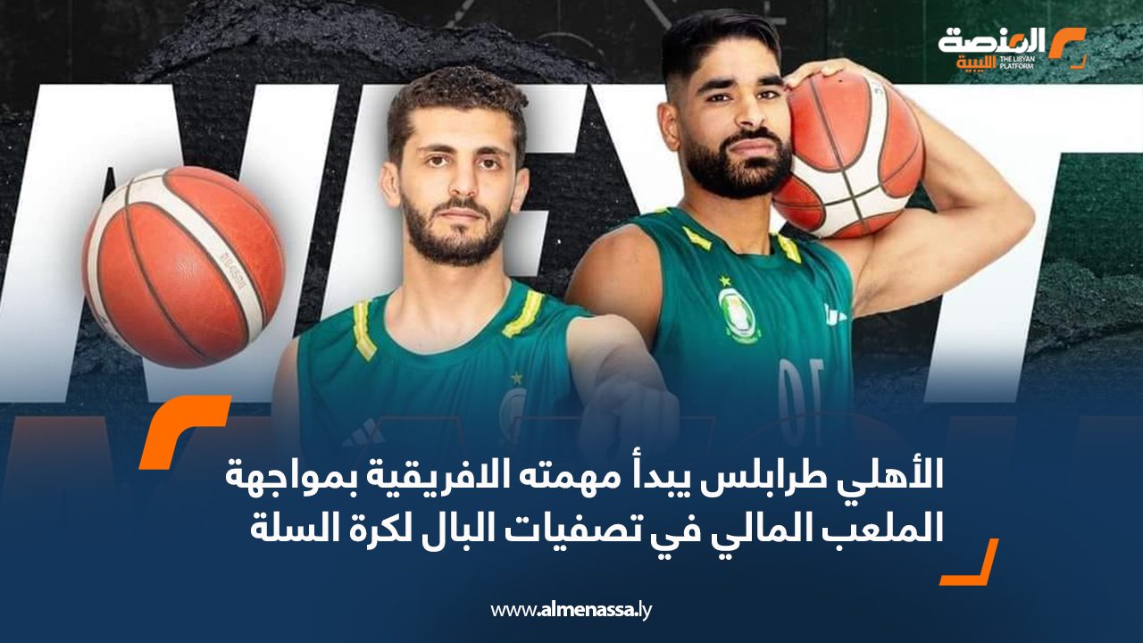 الأهلي طرابلس يبدأ مهمته الافريقية بمواجهة الملعب المالي في تصفيات البال لكرة السلة