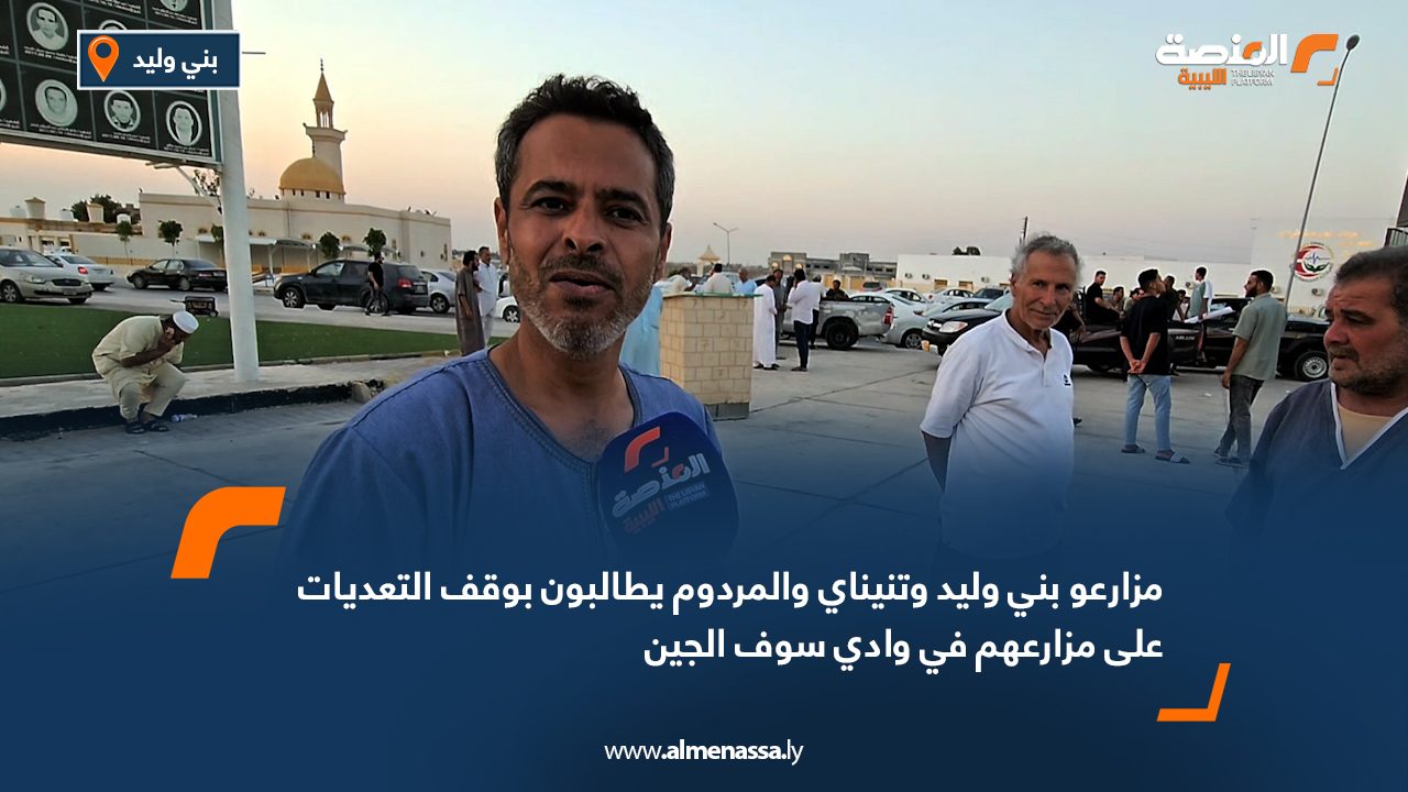 مزارعو بني وليد وتنيناي والمردوم يطالبون بوقف التعديات على مزارعهم في وادي سوف الجين