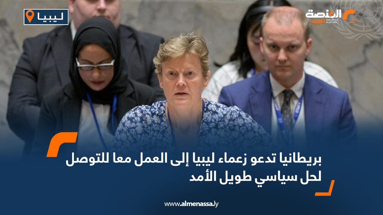 بريطانيا تدعو زعماء ليبيا إلى العمل معا للتوصل لحل سياسي طويل الأمد