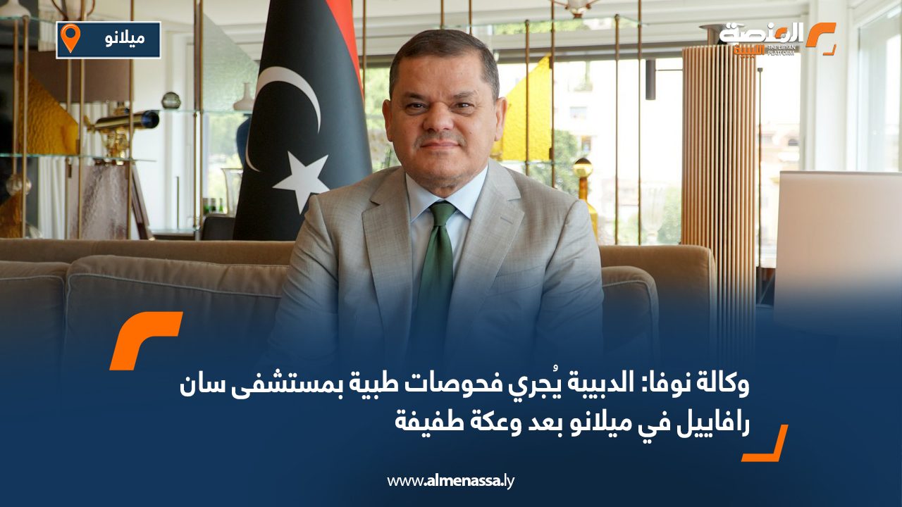 وكالة نوفا: الدبيبة يُجري فحوصات طبية بمستشفى سان رافاييل في ميلانو بعد وعكة طفيفة