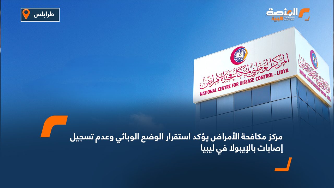 مركز مكافحة الأمراض يؤكد استقرار الوضع الوبائي وعدم تسجيل إصابات بالإيبولا في ليبيا