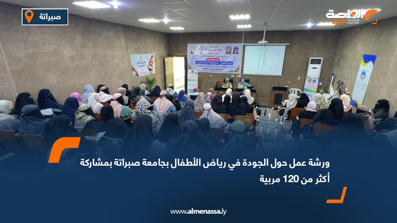 ورشة عمل حول الجودة في رياض الأطفال بجامعة صبراتة بمشاركة أكثر من 120 مربية