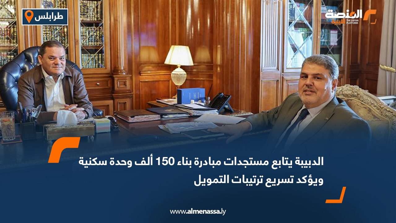 الدبيبة يتابع مستجدات مبادرة بناء 150 ألف وحدة سكنية ويؤكد تسريع ترتيبات التمويل