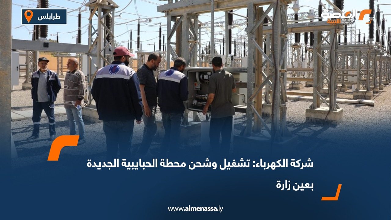 شركة الكهرباء: تشغيل وشحن محطة الحبايبية الجديدة بعين زارة
