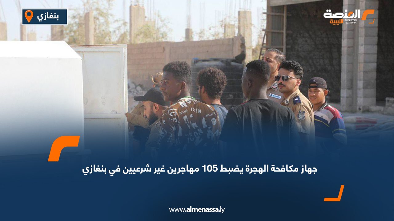 جهاز مكافحة الهجرة يضبط 105 مهاجرين غير شرعيين في بنغازي