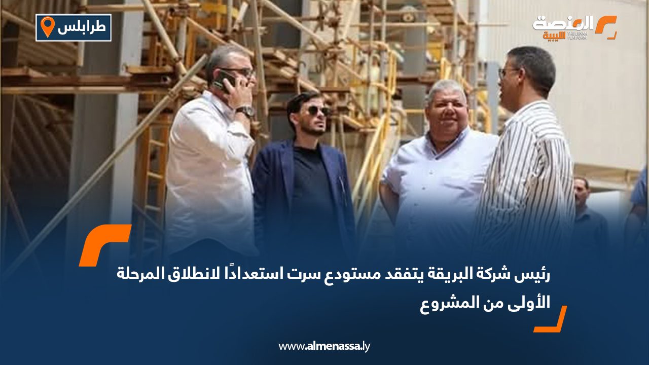 رئيس شركة البريقة يتفقد مستودع سرت استعدادًا لانطلاق المرحلة الأولى من المشروع