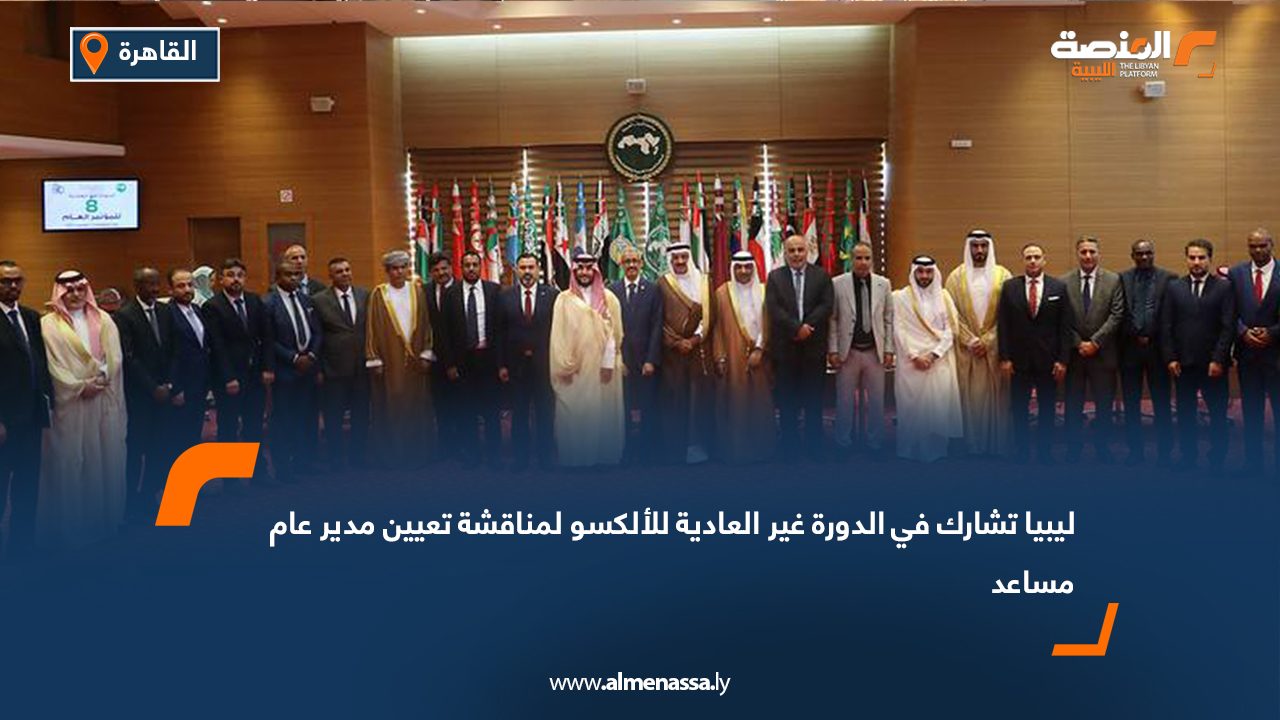 ليبيا تشارك في الدورة غير العادية للألكسو لمناقشة تعيين مدير عام مساعد