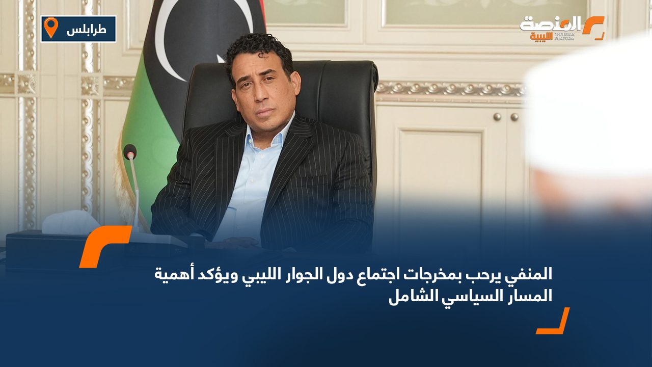 المنفي يرحب بمخرجات اجتماع دول الجوار الليبي ويؤكد أهمية المسار السياسي الشامل