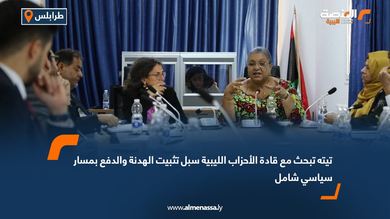 تيته تبحث مع قادة الأحزاب الليبية سبل تثبيت الهدنة والدفع بمسار سياسي شامل