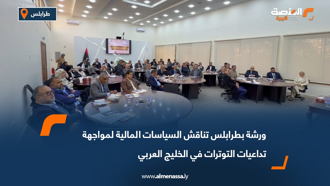 ورشة بطرابلس تناقش السياسات المالية لمواجهة تداعيات التوترات في الخليج العربي