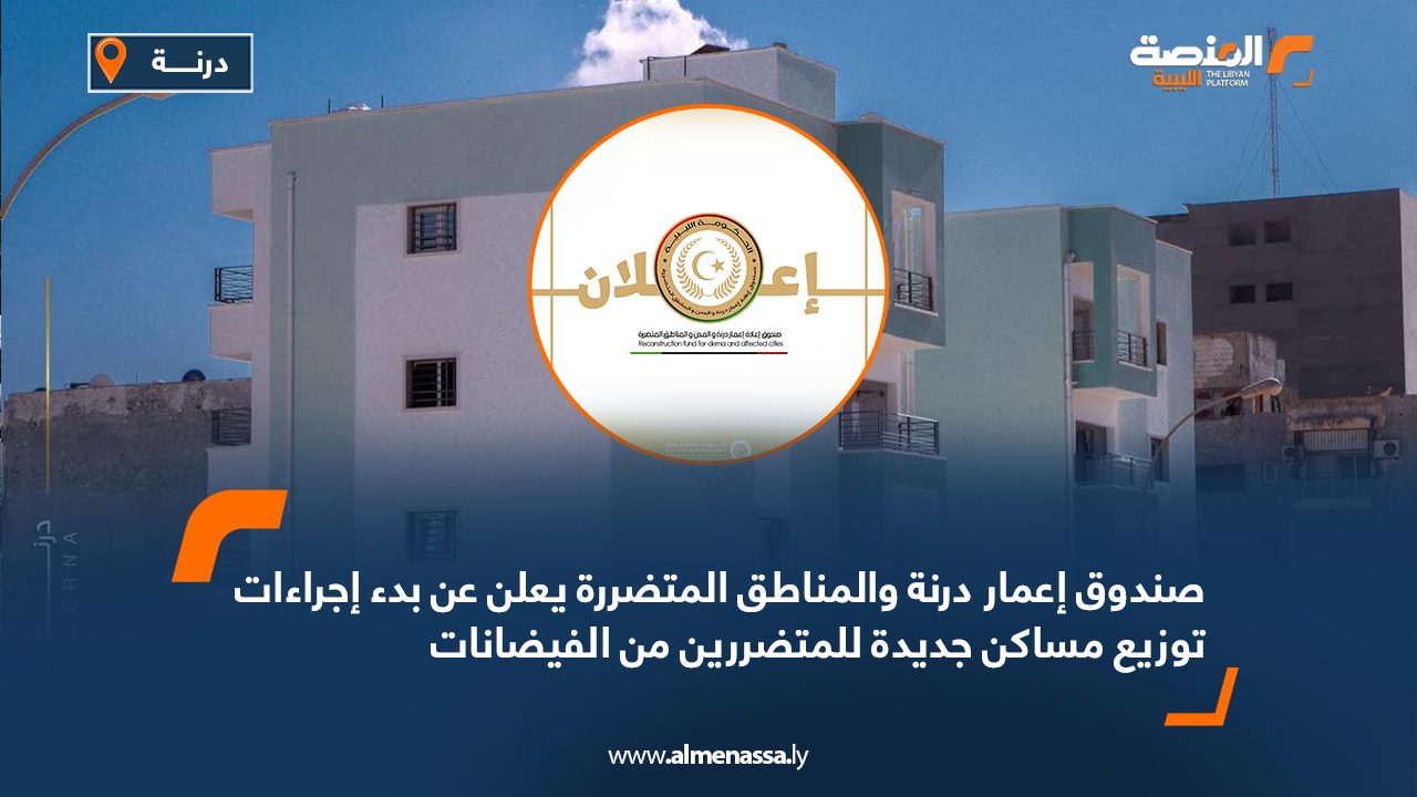 صندوق إعمار درنة والمناطق المتضررة يعلن عن بدء إجراءات توزيع مساكن جديدة للمتضررين من الفيضانات