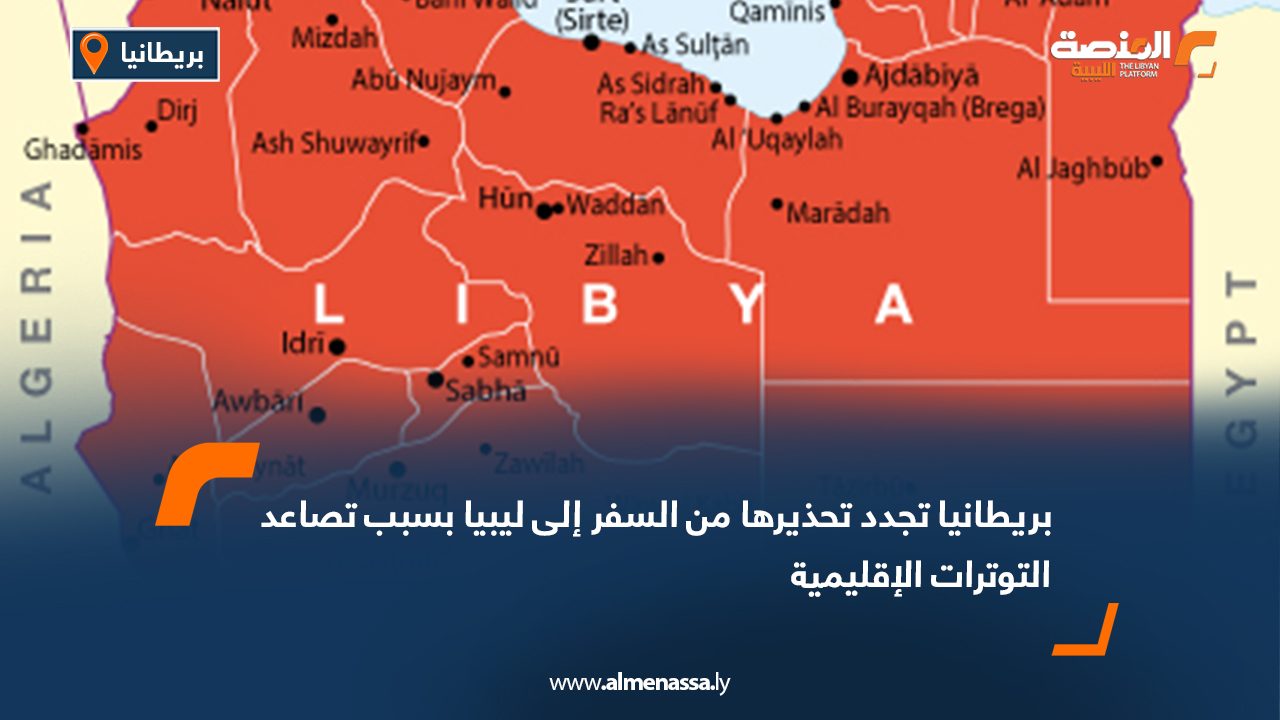 بريطانيا تجدد تحذيرها من السفر إلى ليبيا بسبب تصاعد التوترات الإقليمية