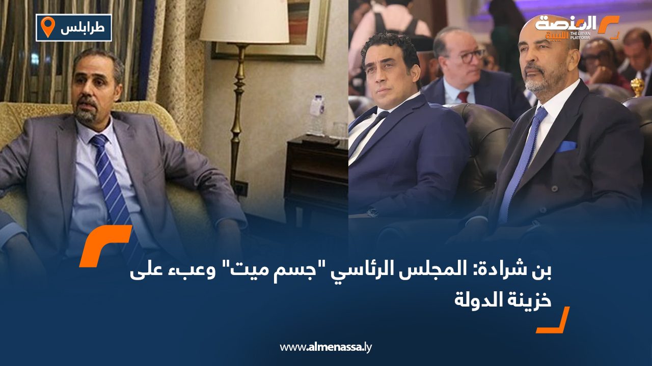 بن شرادة: المجلس الرئاسي "جسم ميت" وعبء على خزينة الدولة