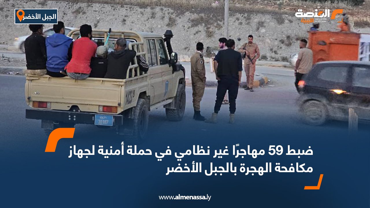 ضبط 59 مهاجرًا غير نظامي في حملة أمنية لجهاز مكافحة الهجرة بالجبل الأخضر