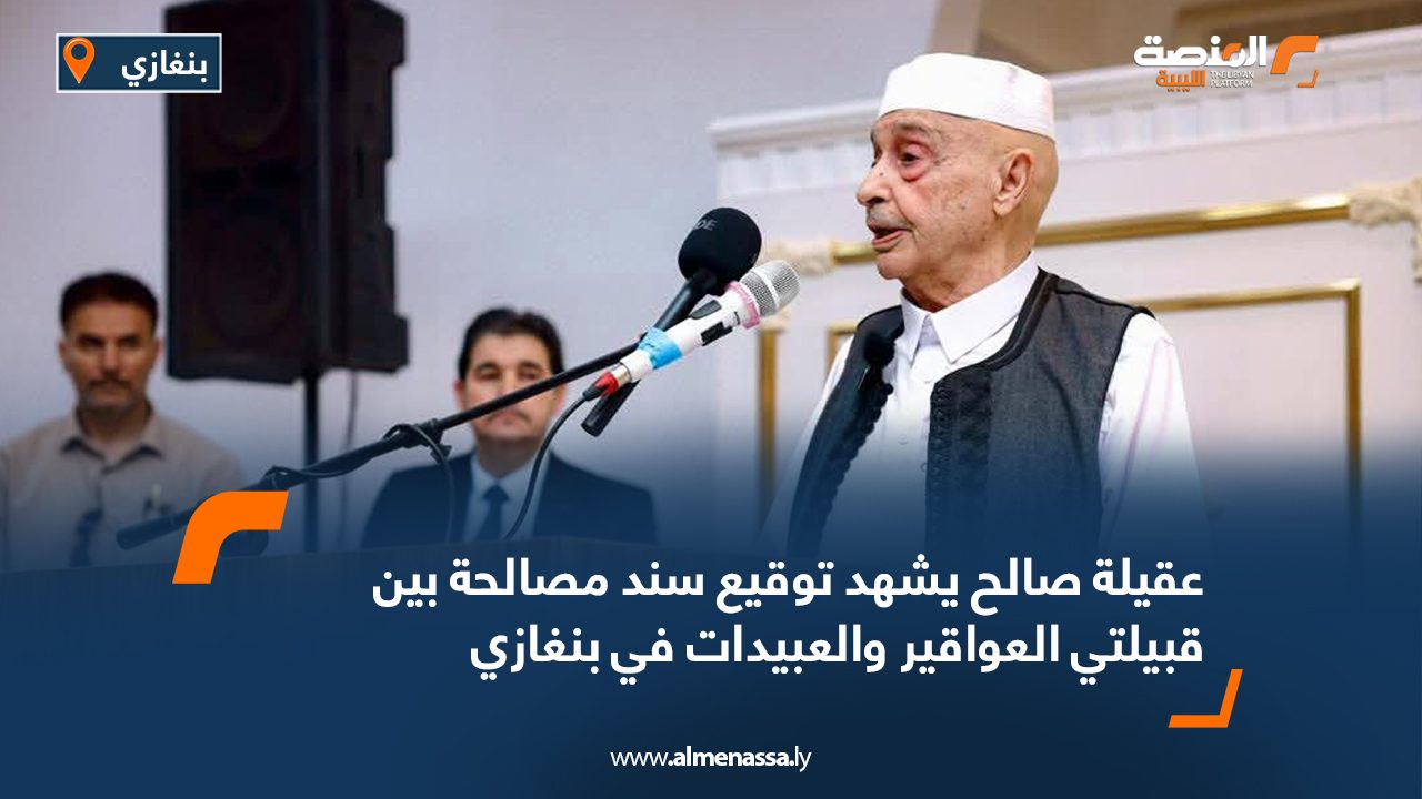 عقيلة صالح يشهد توقيع سند مصالحة بين قبيلتي العواقير والعبيدات في بنغازي