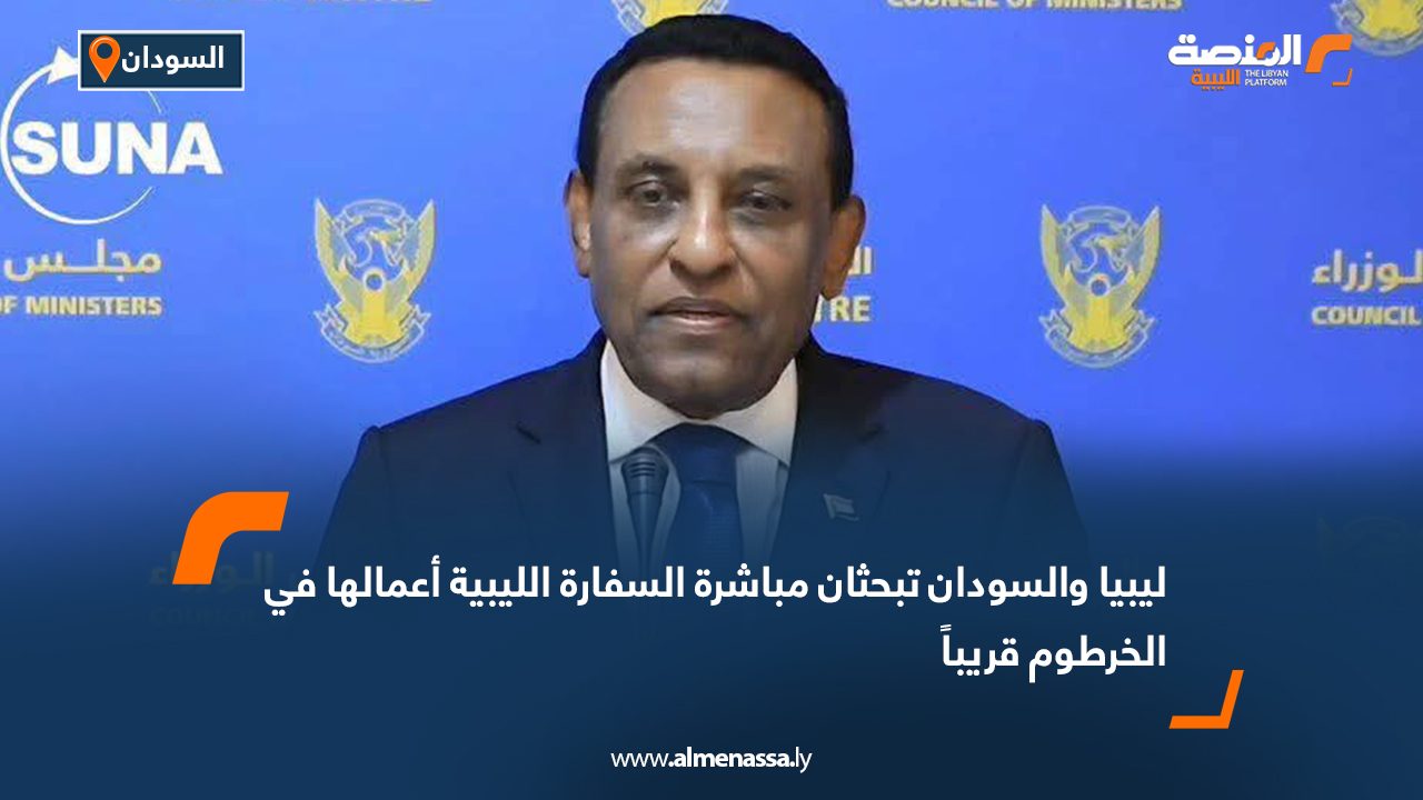 ليبيا والسودان تبحثان مباشرة السفارة الليبية أعمالها في الخرطوم قريباً