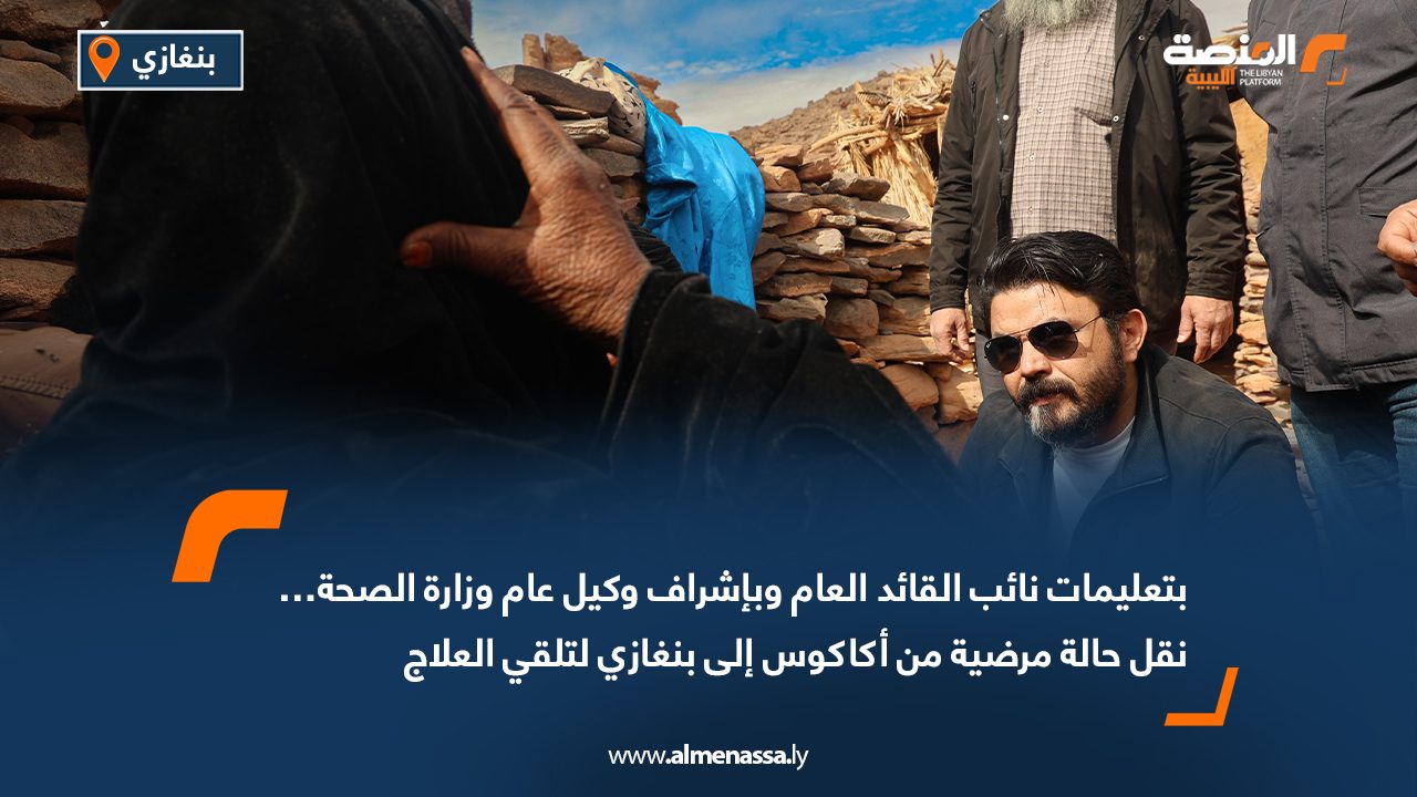 بتعليمات نائب القائد العام وبإشراف وكيل عام وزارة الصحة… نقل حالة مرضية من أكاكوس إلى بنغازي لتلقي العلاج