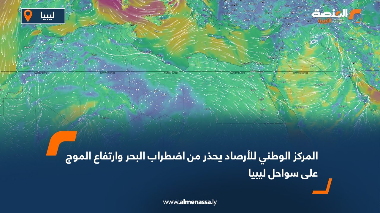 المركز الوطني للأرصاد يحذر من اضطراب البحر وارتفاع الموج على سواحل ليبيا