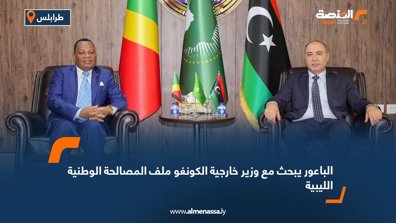 الباعور يبحث مع وزير خارجية الكونغو ملف المصالحة الوطنية الليبية