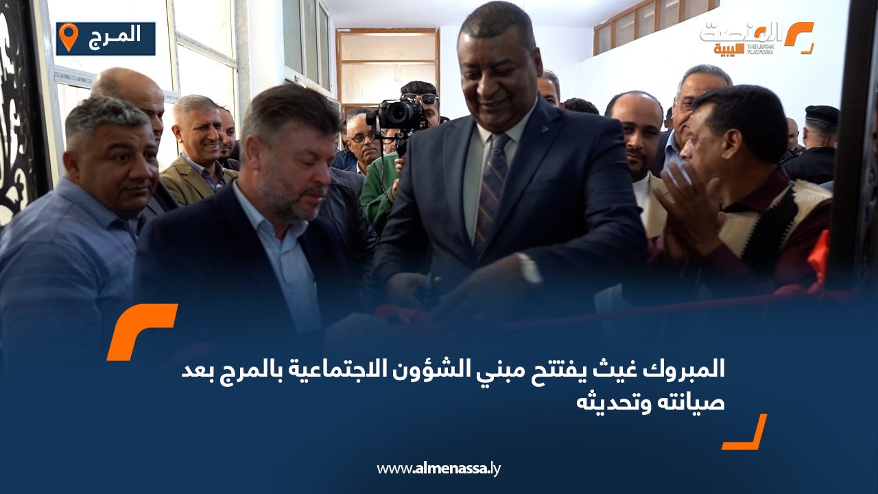 المبروك غيث يفتتح مبني الشؤون الاجتماعية بالمرج بعد صيانته وتحديثه