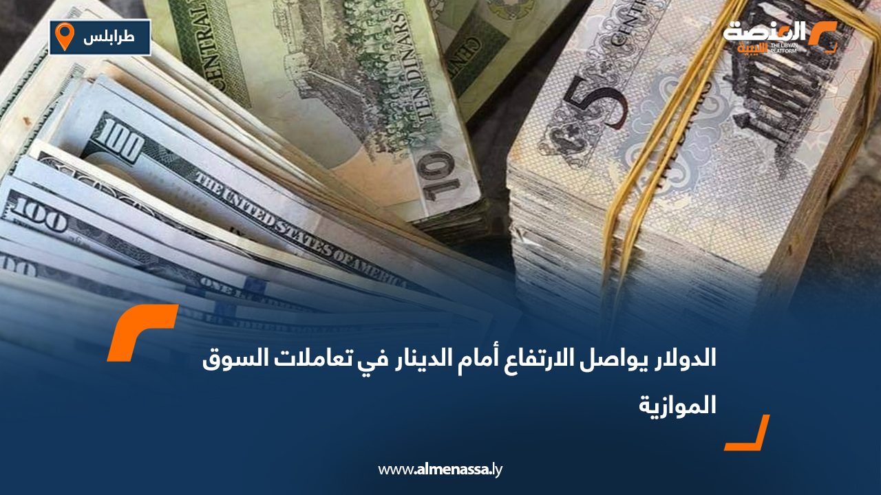 الدولار يواصل الارتفاع أمام الدينار في تعاملات السوق الموازية