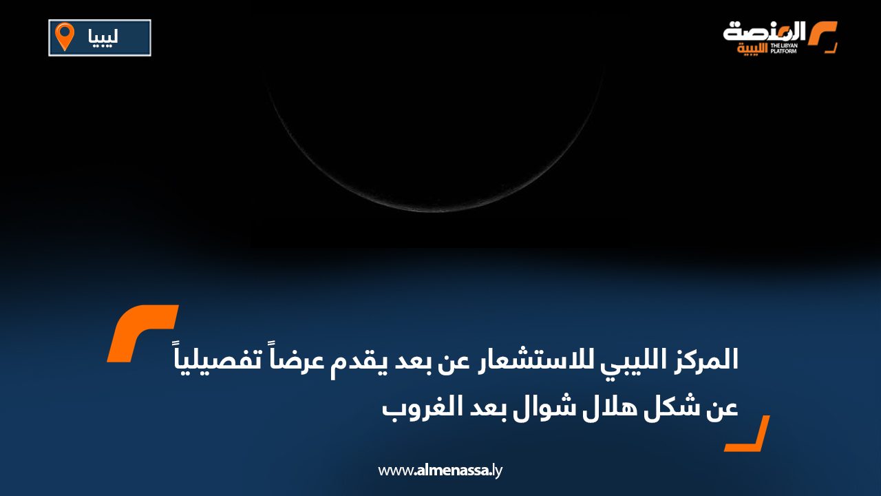 الليبي للاستشعار عن بعد يقدم عرضا تفصيليا عن شكل هلال شوال بعد الغروب