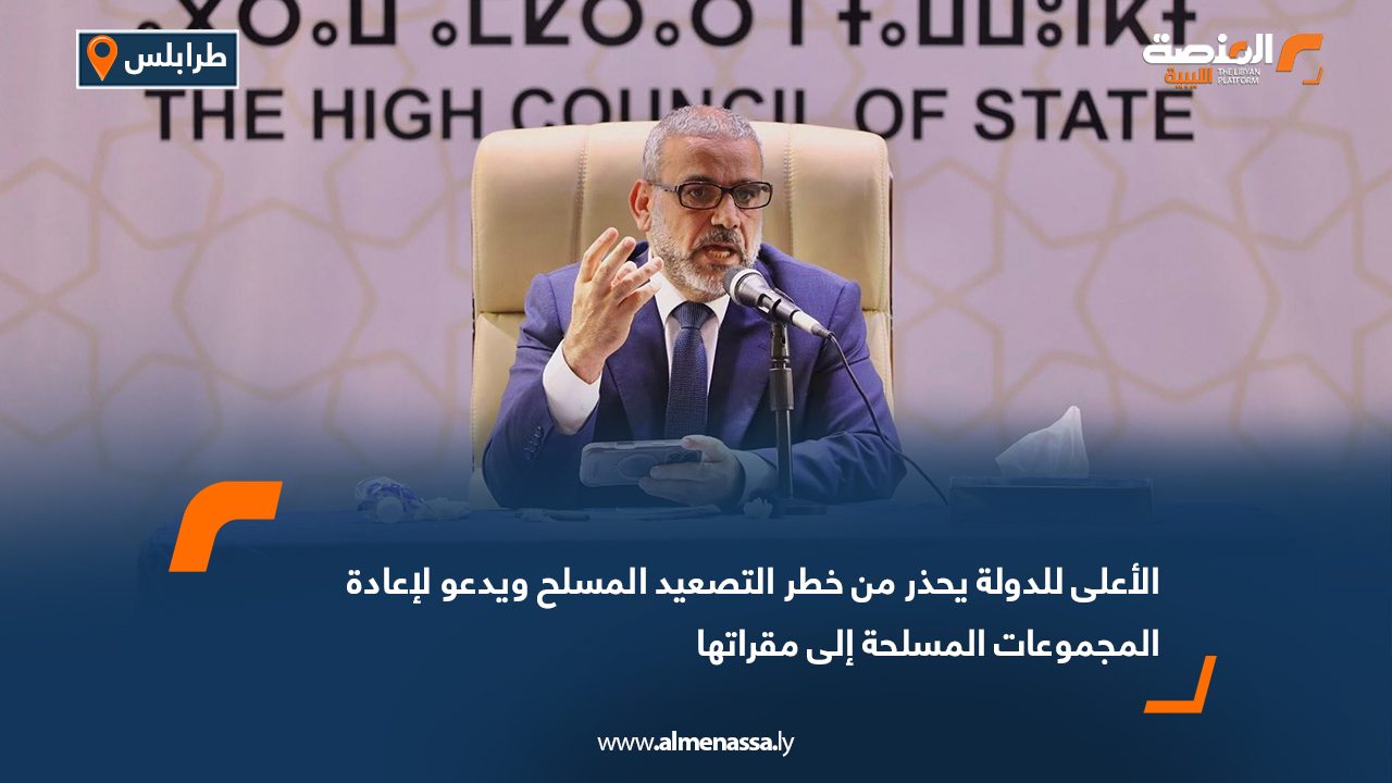 الأعلى للدولة يحذر من خطر التصعيد المسلح ويدعو لإعادة المجموعات المسلحة إلى مقراتها