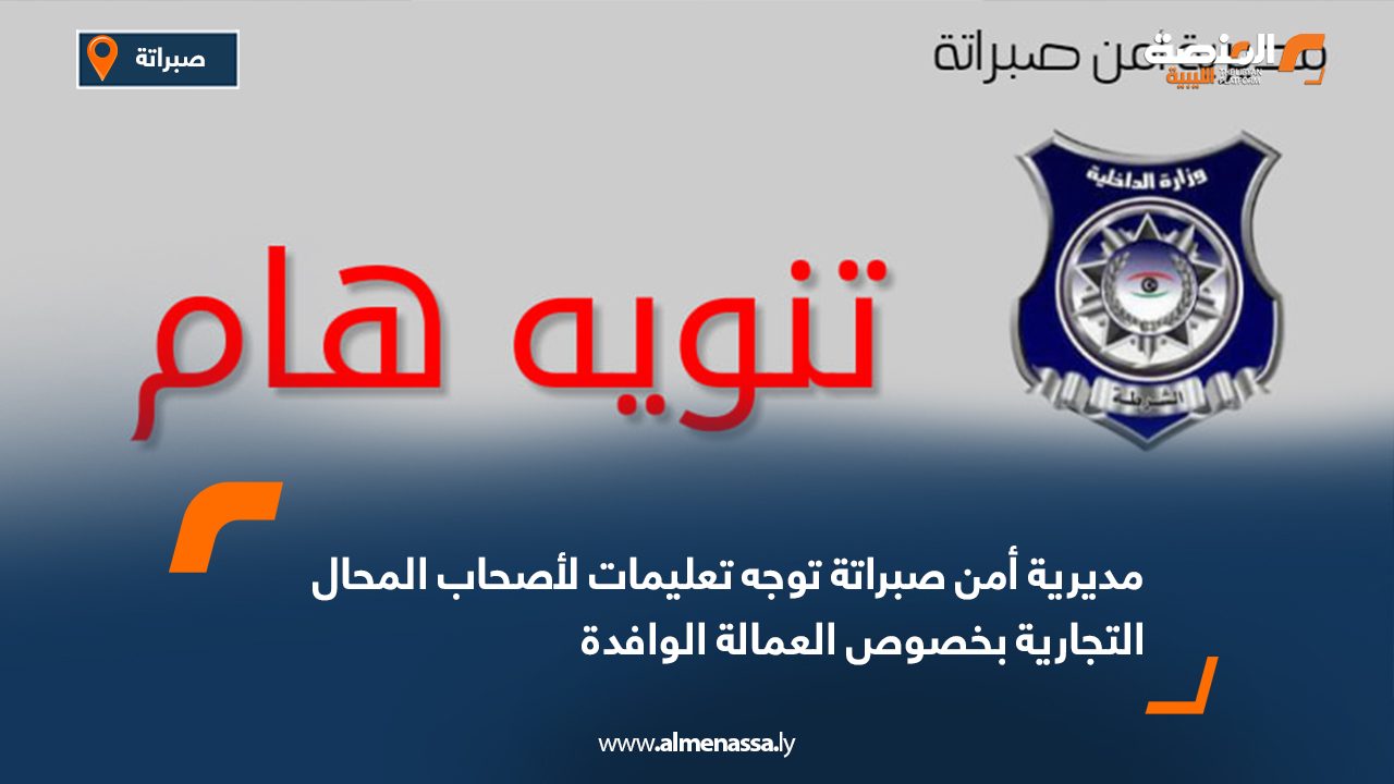 مديرية أمن صبراتة توجه تعليمات لأصحاب المحال التجارية بخصوص العمالة الوافدة