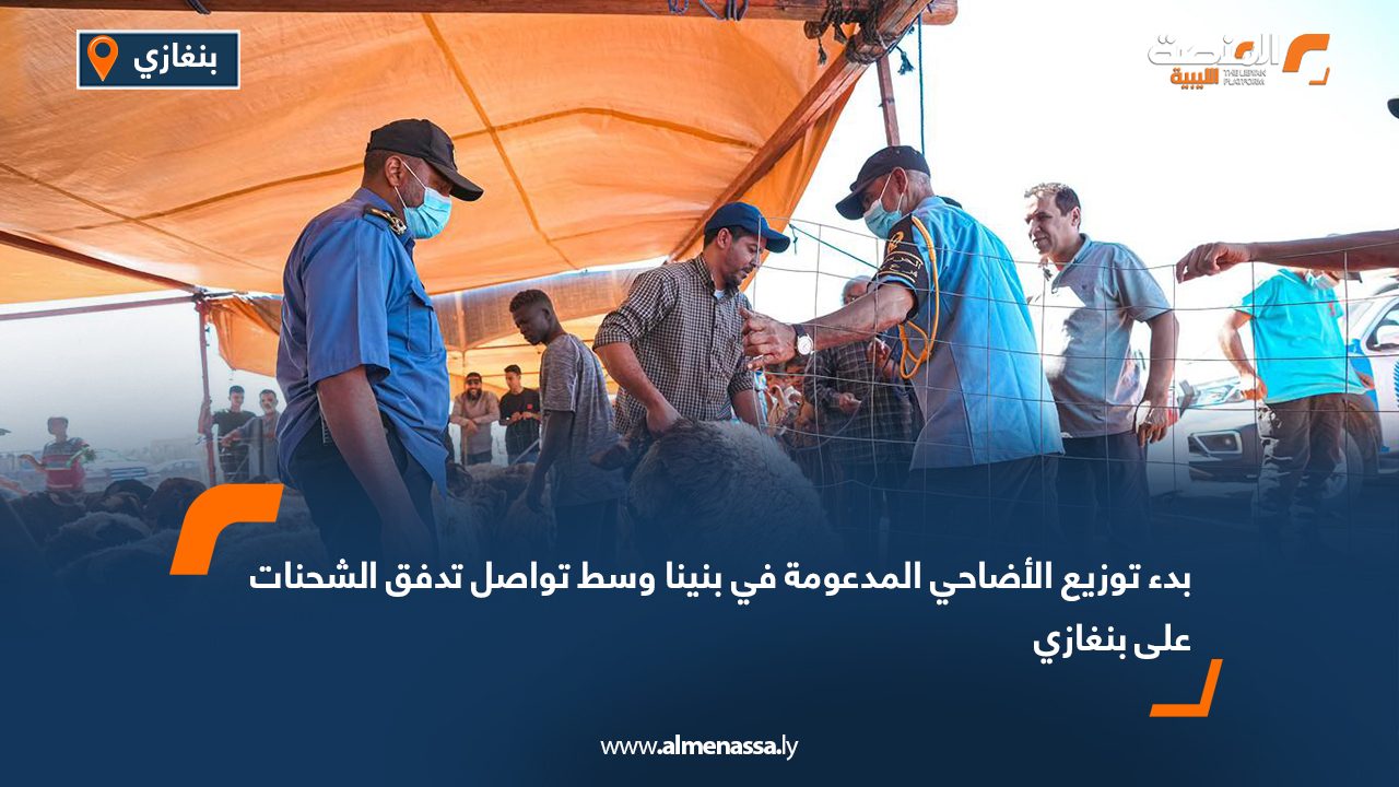 بدء توزيع الأضاحي المدعومة في بنينا وسط تواصل تدفق الشحنات على بنغازي