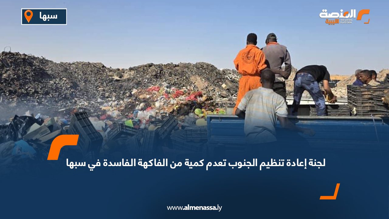 لجنة إعادة تنظيم الجنوب تعدم كمية من الفاكهة الفاسدة في سبها