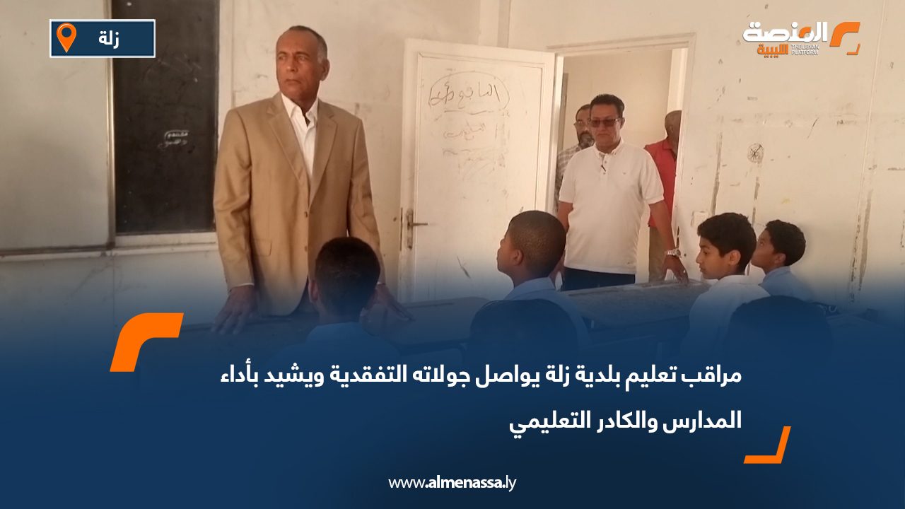 مراقب تعليم بلدية زلة يواصل جولاته التفقدية ويشيد بأداء المدارس والكادر التعليمي