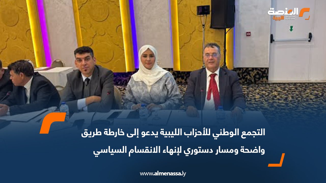 التجمع الوطني للأحزاب الليبية يدعو إلى خارطة طريق واضحة ومسار دستوري لإنهاء الانقسام السياسي