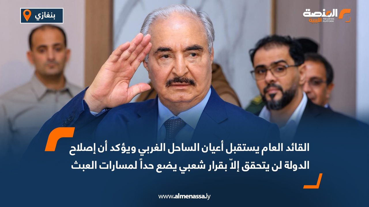 القائد العام يستقبل أعيان الساحل الغربي ويؤكد أن إصلاح الدولة لن يتحقق إلاّ بقرار شعبي يضع حداً لمسارات العبث