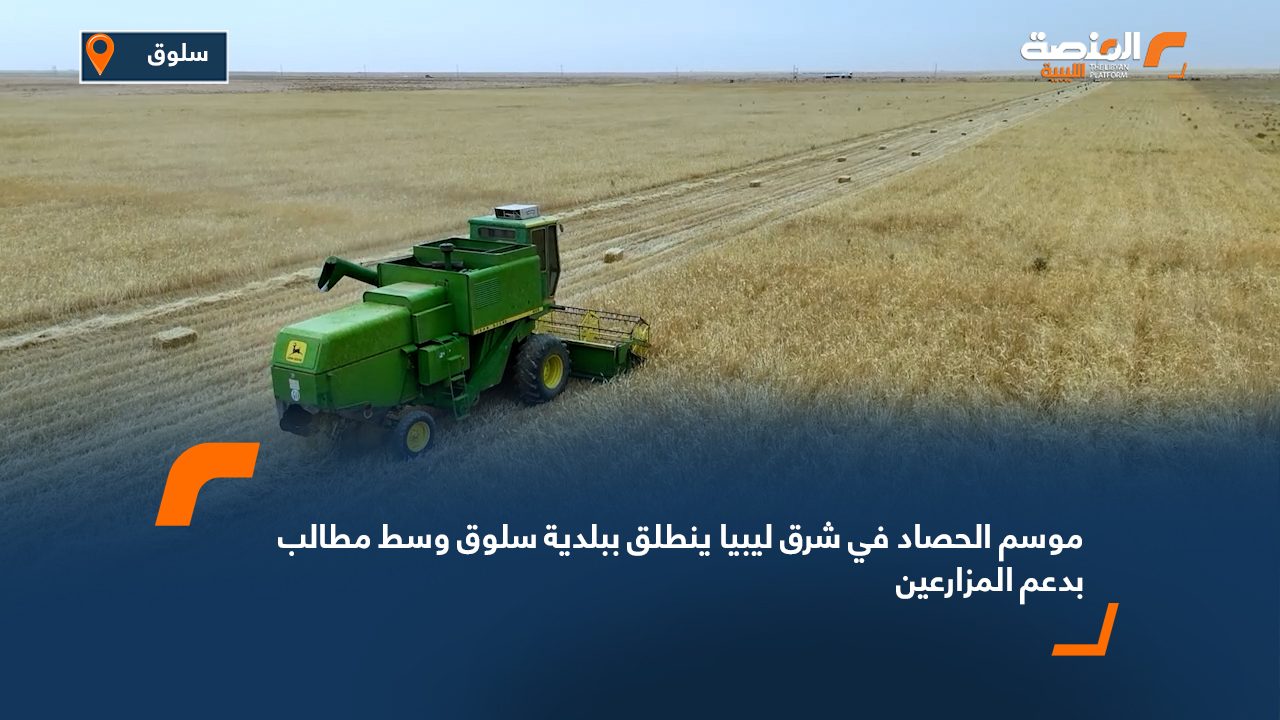 موسم الحصاد في شرق ليبيا ينطلق ببلدية سلوق وسط مطالب بدعم المزارعين