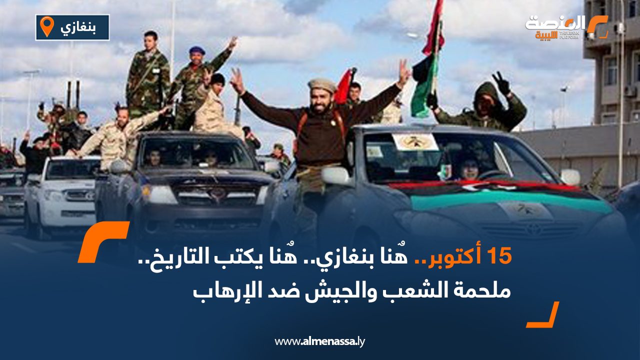 15 أكتوبر.. هٌنا بنغازي.. هٌنا يكتب التاريخ.. ملحمة الشعب والجيش ضد الإرهاب